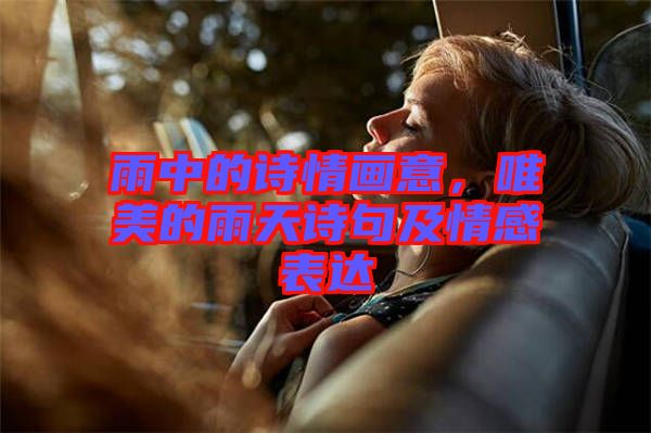 雨中的詩(shī)情畫意，唯美的雨天詩(shī)句及情感表達(dá)