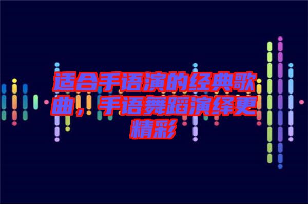 適合手語演的經典歌曲,手語舞蹈演繹更精彩