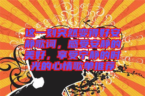 這一刻突然變得好安靜歌詞,感受安靜的美好,享受寧靜的時光的心情歌單推薦