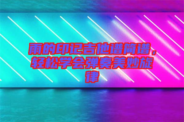 雨的印記吉他譜簡譜,輕松學會彈奏美妙旋律