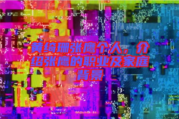 黃綺珊張鷹個人,介紹張鷹的職業及家庭背景