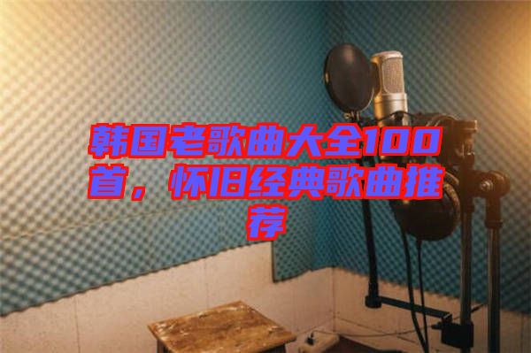 韓國老歌曲大全100首，懷舊經(jīng)典歌曲推薦