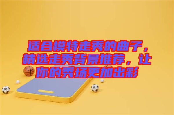 適合模特走秀的曲子,精選走秀背景推薦,讓你的秀場更加出彩