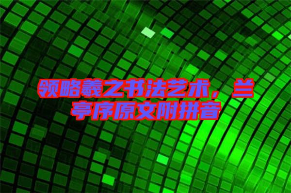 領略羲之書法藝術,蘭亭序原文附拼音