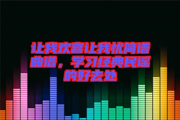 讓我歡喜讓我憂簡譜曲譜,學習經(jīng)典民謠的好去處
