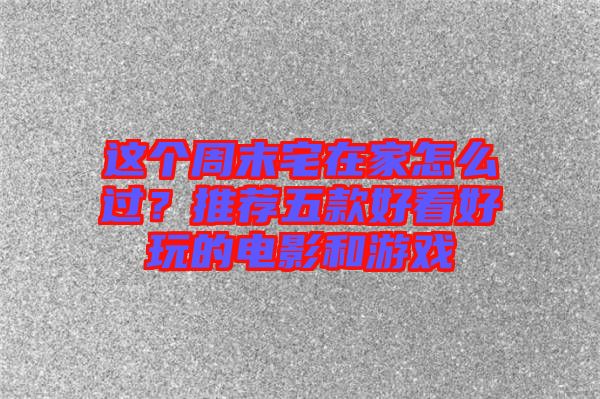 這個(gè)周末宅在家怎么過?推薦五款好看好玩的電影和游戲