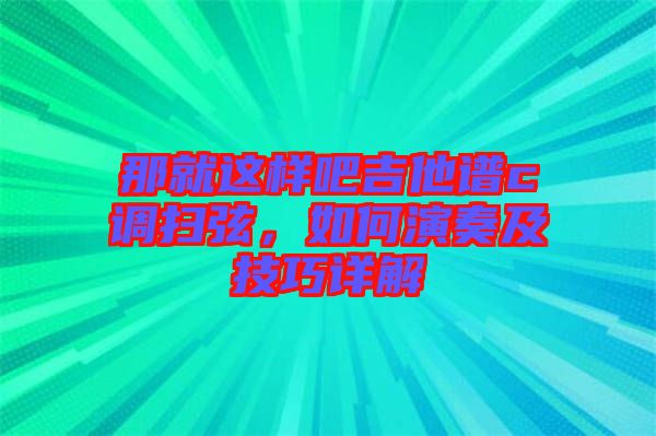 那就這樣吧吉他譜c調(diào)掃弦,如何演奏及技巧詳解