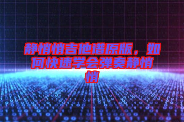 靜悄悄吉他譜原版,如何快速學(xué)會彈奏靜悄悄