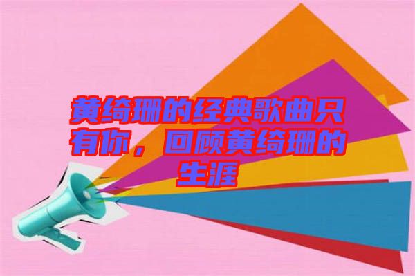 黃綺珊的經典歌曲只有你,回顧黃綺珊的生涯