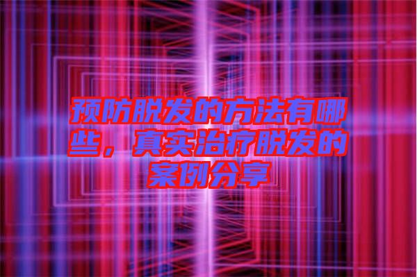 預(yù)防脫發(fā)的方法有哪些,真實(shí)治療脫發(fā)的案例分享