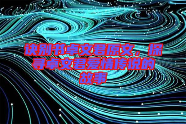訣別書卓文君原文,探尋卓文君愛情傳說的故事