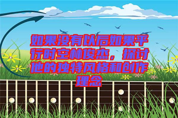 如果沒有以后如果平行時空林俊杰,探討他的獨特風格和創作理念