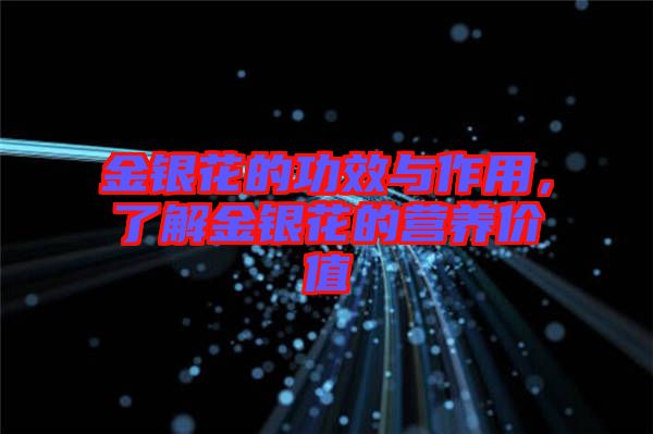 金銀花的功效與作用,了解金銀花的營養(yǎng)價值