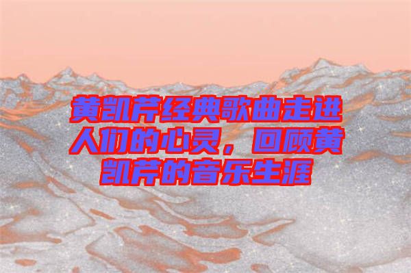 黃凱芹經(jīng)典歌曲走進(jìn)人們的心靈,回顧黃凱芹的音樂生涯