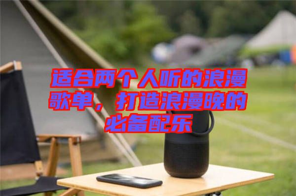 適合兩個人聽的浪漫歌單,打造浪漫晚的必備配樂