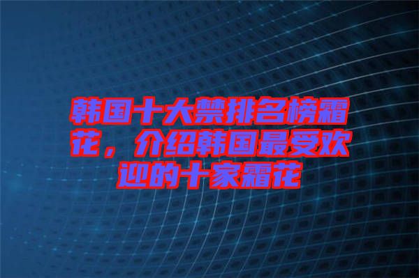 韓國十大禁排名榜霜花,介紹韓國最受歡迎的十家霜花