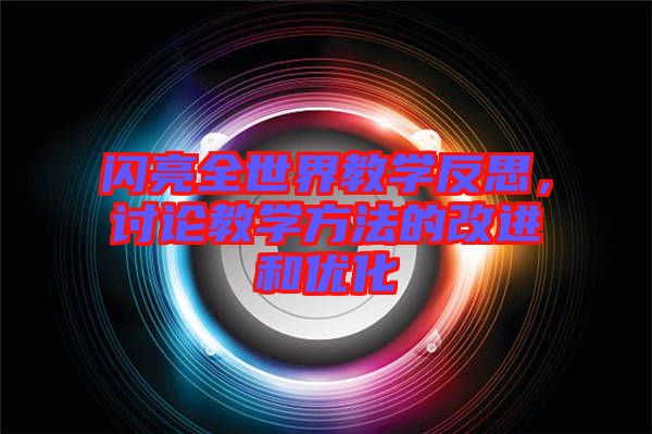 閃亮全世界教學反思,討論教學方法的改進和優化