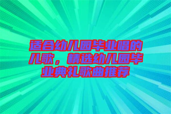 適合幼兒園畢業(yè)唱的兒歌,精選幼兒園畢業(yè)典禮歌曲推薦