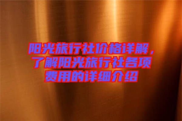 陽光旅行社價(jià)格詳解,了解陽光旅行社各項(xiàng)費(fèi)用的詳細(xì)介紹
