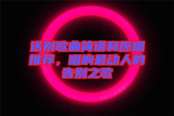 送別歌曲簡(jiǎn)譜和原唱推薦,唱響最動(dòng)人的告別之歌