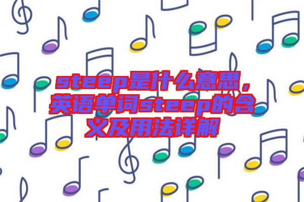 steep是什么意思,英語(yǔ)單詞steep的含義及用法詳解