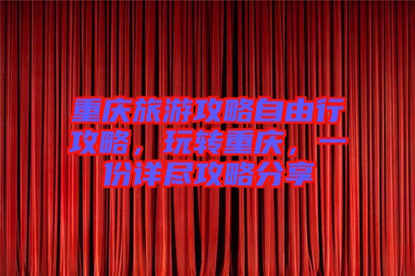 重慶旅游攻略自由行攻略,玩轉重慶,一份詳盡攻略分享