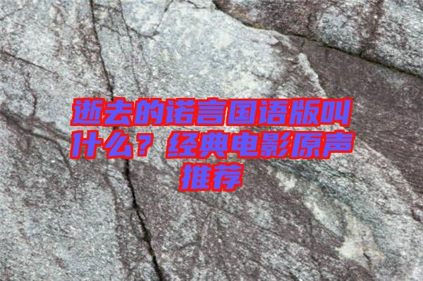 逝去的諾言國語版叫什么?經典電影原聲推薦