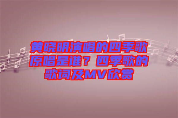 黃曉明演唱的四季歌原唱是誰?四季歌的歌詞及MV欣賞