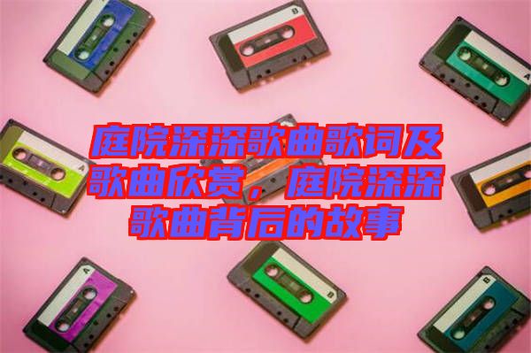 庭院深深歌曲歌詞及歌曲欣賞,庭院深深歌曲背后的故事