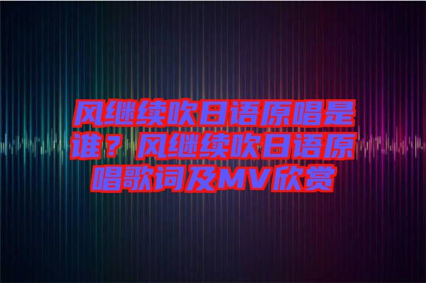 風繼續吹日語原唱是誰？風繼續吹日語原唱歌詞及MV欣賞