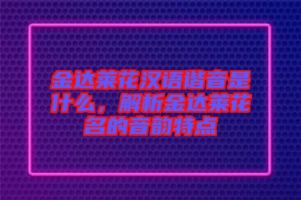金達萊花漢語諧音是什么,解析金達萊花名的音韻特點