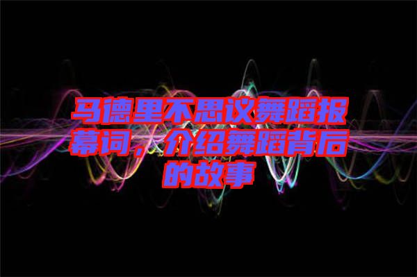 馬德里不思議舞蹈報幕詞,介紹舞蹈背后的故事
