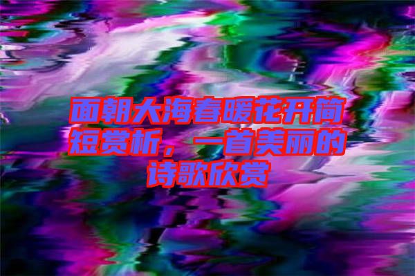 面朝大海春暖花開簡短賞析,一首美麗的詩歌欣賞