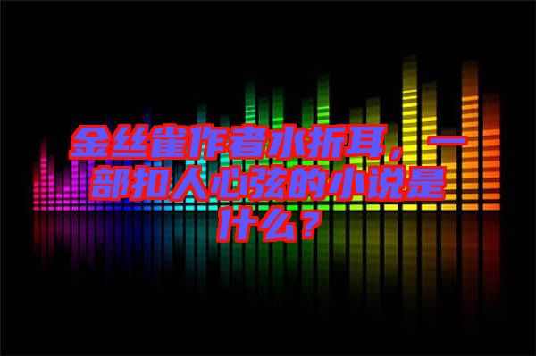 金絲雀作者水折耳,一部扣人心弦的小說(shuō)是什么?