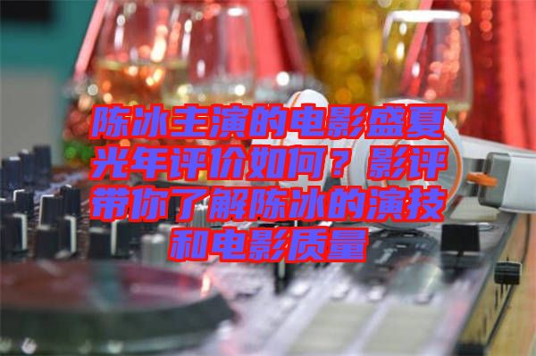 陳冰主演的電影盛夏光年評(píng)價(jià)如何?影評(píng)帶你了解陳冰的演技和電影質(zhì)量