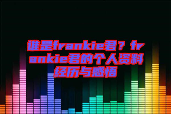 誰是frankie君?frankie君的個人資料經歷與感悟