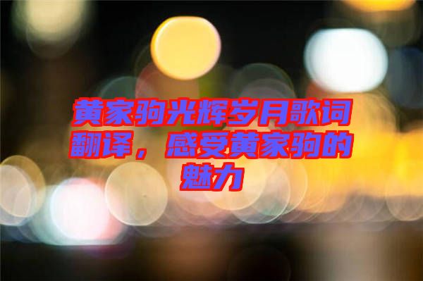 黃家駒光輝歲月歌詞翻譯,感受黃家駒的魅力