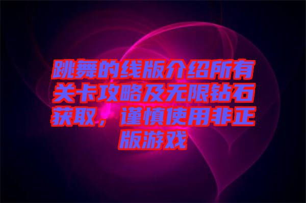 跳舞的線版介紹所有關卡攻略及無限鉆石獲取,謹慎使用非正版游戲