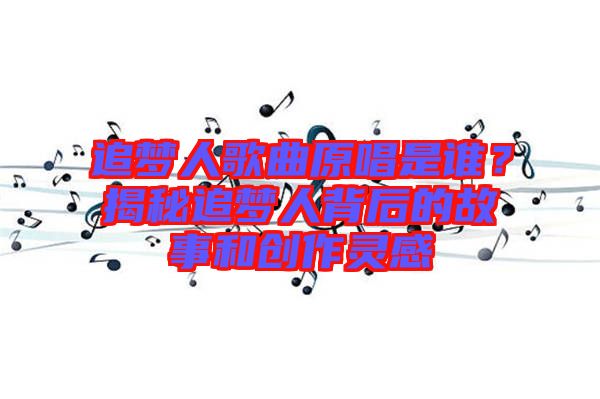 追夢人歌曲原唱是誰?揭秘追夢人背后的故事和創(chuàng)作靈感