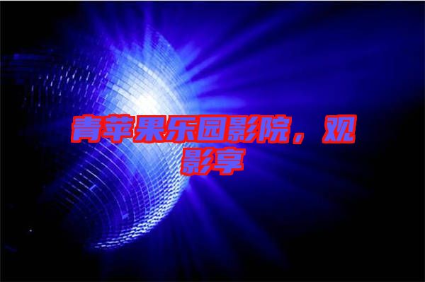 青蘋果樂園影院，觀影享