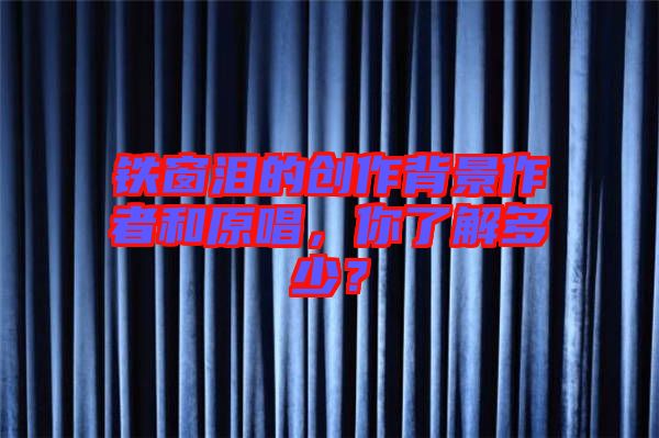 鐵窗淚的創作背景作者和原唱，你了解多少？