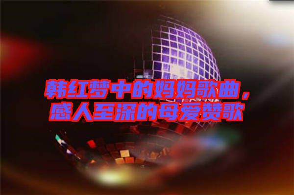 韓紅夢(mèng)中的媽媽歌曲,感人至深的母愛贊歌