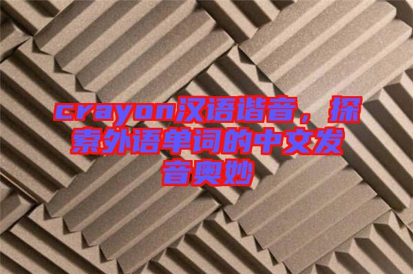 crayon漢語(yǔ)諧音,探索外語(yǔ)單詞的中文發(fā)音奧妙