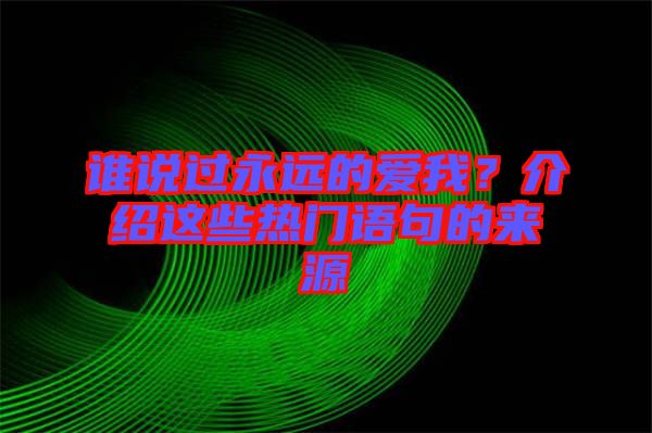 誰說過永遠(yuǎn)的愛我?介紹這些熱門語句的來源