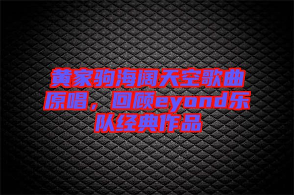 黃家駒海闊天空歌曲原唱,回顧eyond樂隊經(jīng)典作品