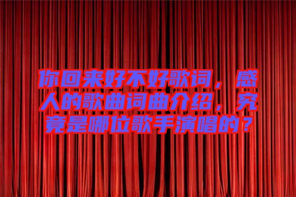 你回來好不好歌詞,感人的歌曲詞曲介紹,究竟是哪位歌手演唱的?