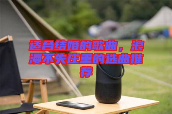 適合結婚的歌曲,浪漫不失莊重的選曲推薦