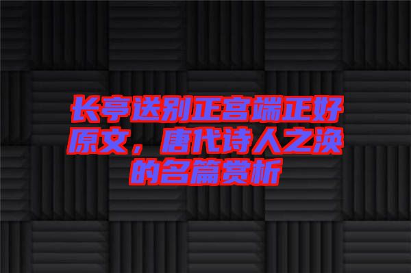 長(zhǎng)亭送別正宮端正好原文，唐代詩(shī)人之渙的名篇賞析