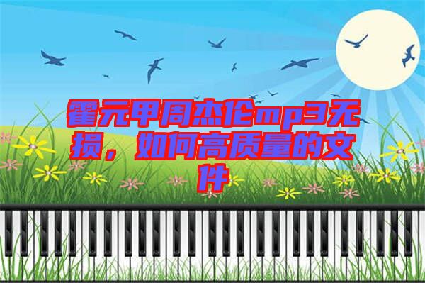 霍元甲周杰倫mp3無損,如何高質量的文件
