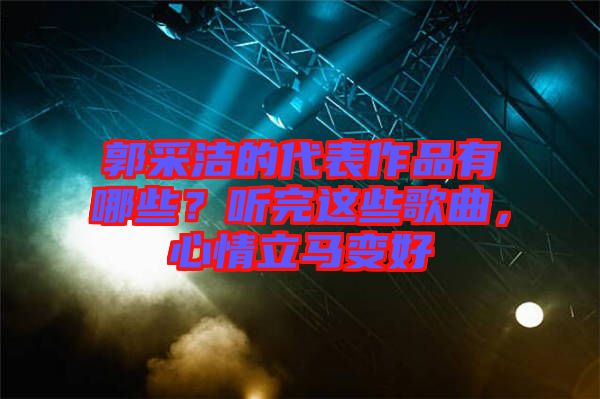 郭采潔的代表作品有哪些?聽完這些歌曲,心情立馬變好